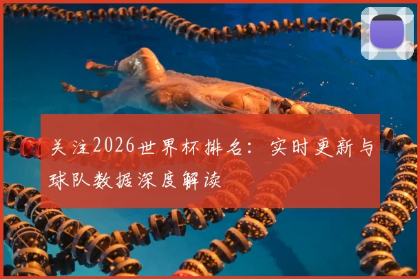 关注2026世界杯排名:实时更新与球队数据深度解读