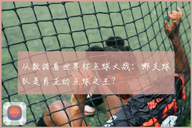 从数据看世界杯点球大战:哪支球队是真正的点球之王?