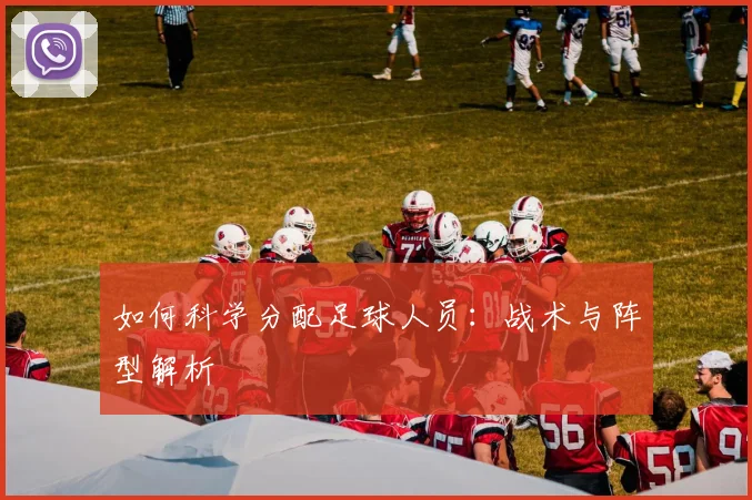 如何科学分配足球人员：战术与阵型解析