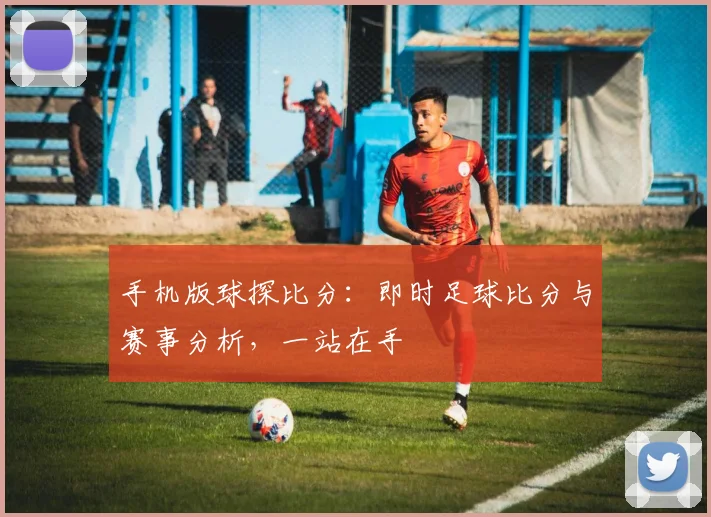 手机版球探比分:即时足球比分与赛事分析,一站在手