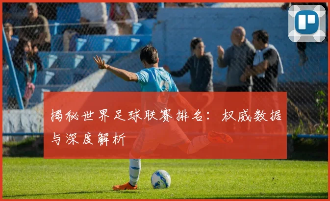 揭秘世界足球联赛排名:权威数据与深度解析