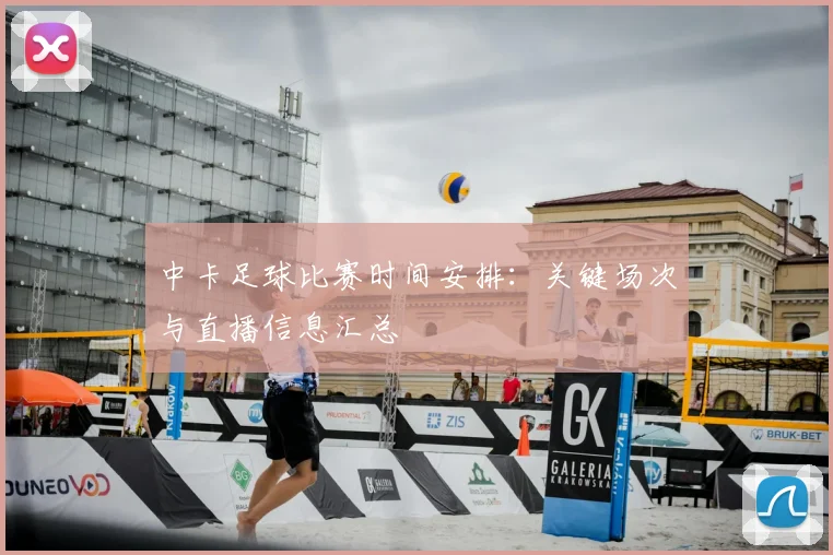 中卡足球比赛时间安排：关键场次与直播信息汇总