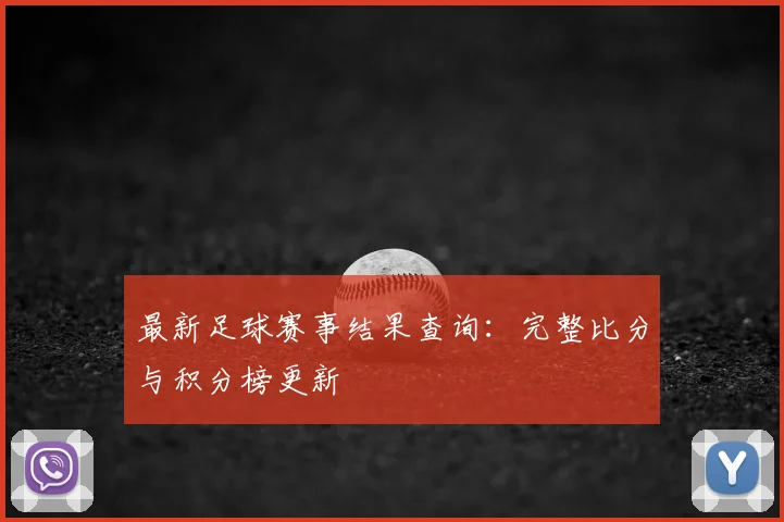 最新足球赛事结果查询:完整比分与积分榜更新