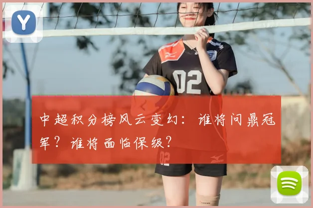 中超积分榜风云变幻:谁将问鼎冠军?谁将面临保级?