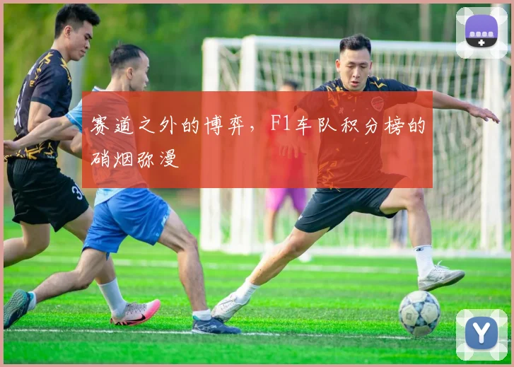 赛道之外的博弈，F1车队积分榜的硝烟弥漫