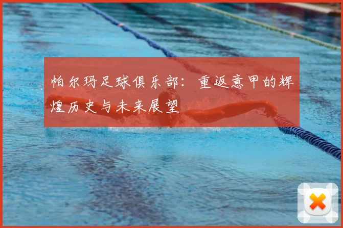 帕尔玛足球俱乐部:重返意甲的辉煌历史与未来展望