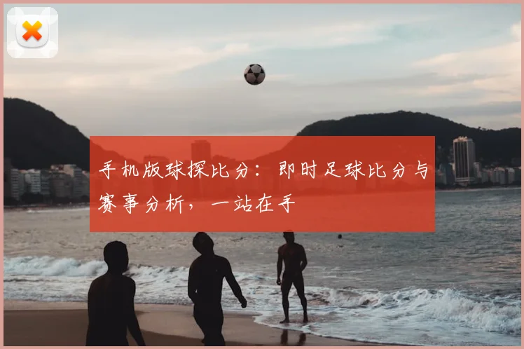 手机版球探比分:即时足球比分与赛事分析,一站在手