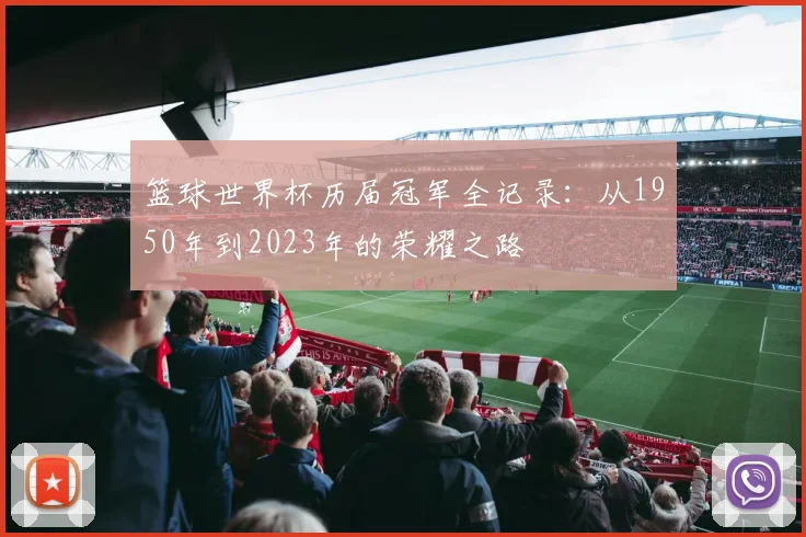 篮球世界杯历届冠军全记录：从1950年到2023年的荣耀之路