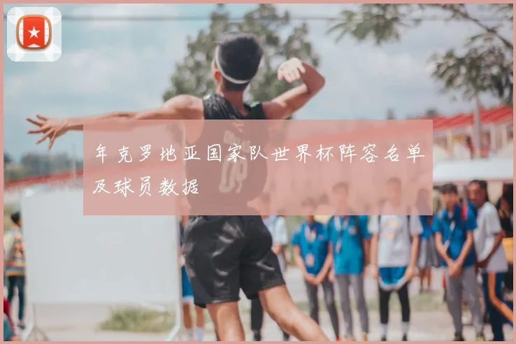年克罗地亚国家队世界杯阵容名单及球员数据