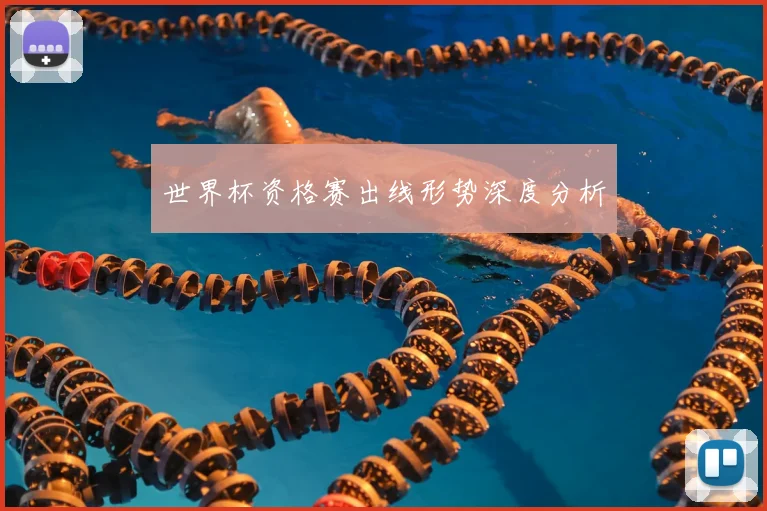 世界杯资格赛出线形势深度分析