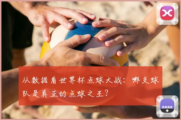 从数据看世界杯点球大战:哪支球队是真正的点球之王?